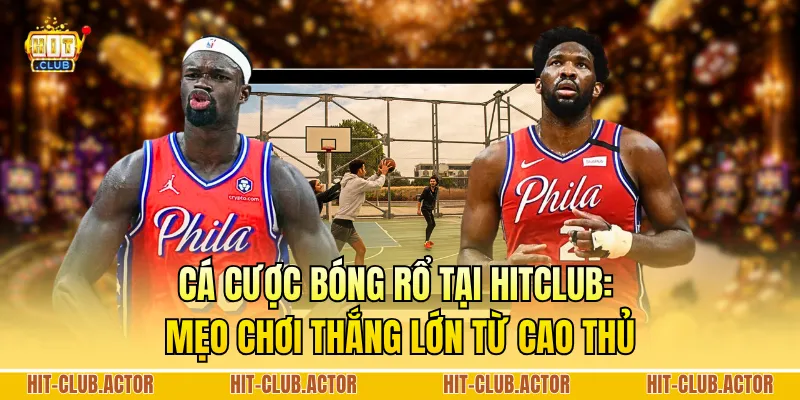Cá Cược Bóng Rổ Tại HITCLUB: Mẹo Chơi Thắng Lớn Từ Cao Thủ