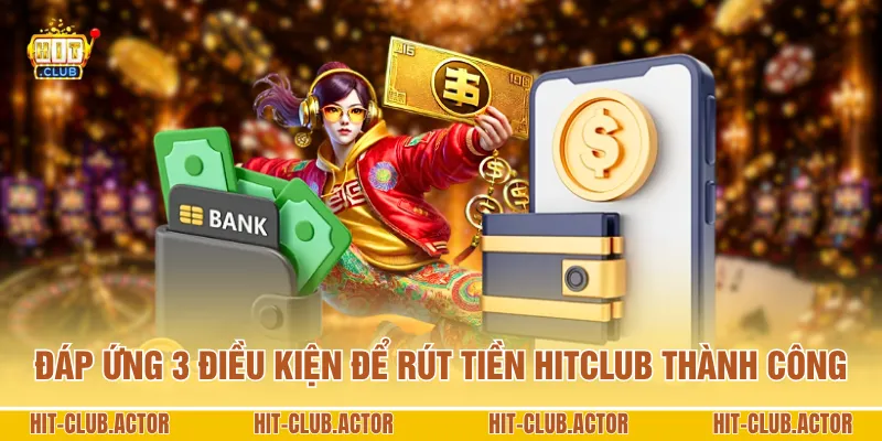 Đáp ứng 3 điều kiện để rút tiền HITCLUB thành công