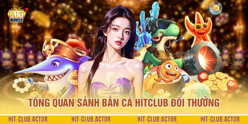 Tổng quan sảnh bắn cá HITCLUB đổi thưởng